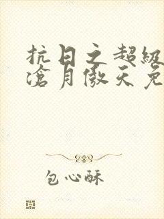 抗日之超级兵王沧月傲天免费阅读封面