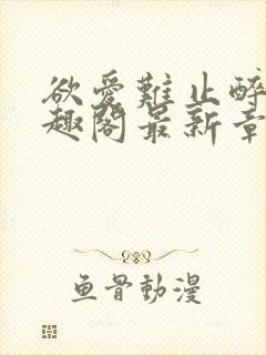 欲爱难止醉舟笔趣阁最新章节封面