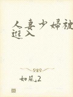 人妻少妇被强势进入