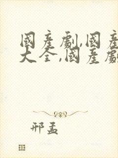 国产剧,国产剧大全,国产剧排行榜