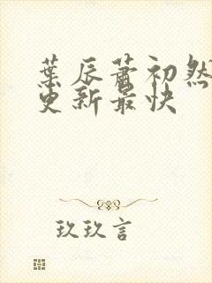 叶辰萧初然哪里更新最快