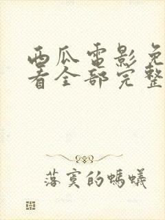 西瓜电影免费观看全部完整版高清