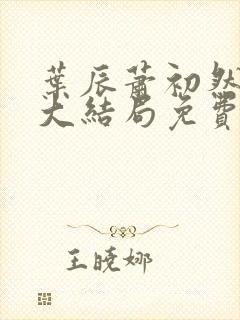 叶辰萧初然完结大结局免费阅读