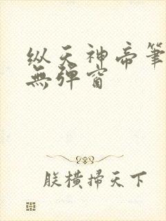 纵天神帝笔趣阁无弹窗