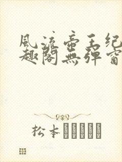 风流帝王纪事笔趣阁无弹窗免费阅读