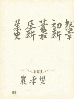 叶辰萧初然刚刚更新最新章节列表封面