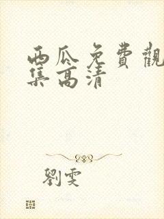 西瓜免费观看全集高清