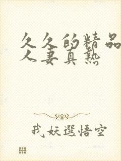 久久的精品免费人妻真热