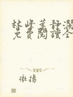 林峰叶静澜小说免费阅读全文无弹窗