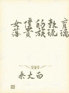 女仆的教育,没落贵族琉璃川在线观看