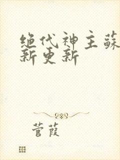 绝代神主苏莫最新更新