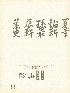 叶辰孙怡夏若雪更新最新章节