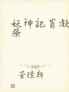 妖神记肖凝儿治疗