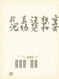 我真没想重生啊沈幼楚和萧容鱼结局