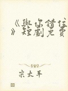 《与你错位拥抱》短剧免费观看全集