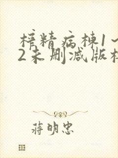 榨精病栋1～12未删减版樱花动漫