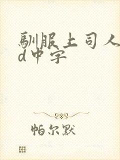 驯服上司人妻hd中字封面