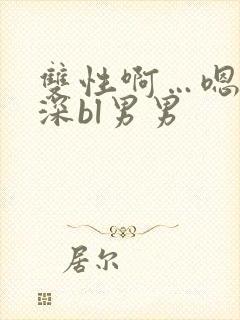 双性啊…嗯啊好深bl男男