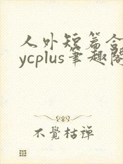 人外短篇合集bycplus笔趣阁