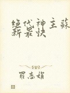 绝代神主苏莫更新最快