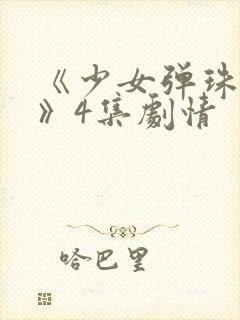 《少女弹珠汽水》4集剧情