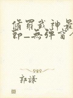 修罗武神最新章节_无弹窗全文免费阅读