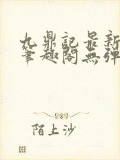 九鼎记最新章节笔趣阁无弹窗