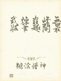 武炼巅峰无删减版笔趣阁最新章节更封面