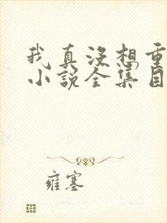 我真没想重生啊小说全集目录