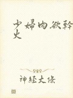 少妇肉欲干柴烈火