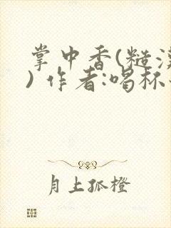 掌中香(糙汉 ) 作者:喝杯奶茶