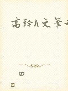 高干h文笔趣阁