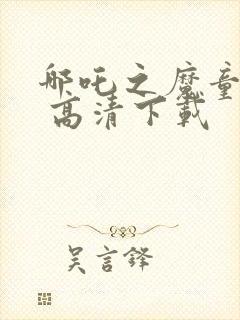 哪吒之魔童降世 高清下载