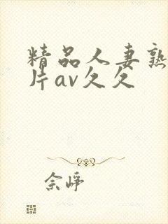 精品人妻熟女毛片av久久