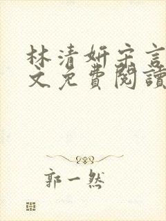 林清妍宋言津全文免费阅读