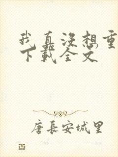 我真没想重生啊下载全文