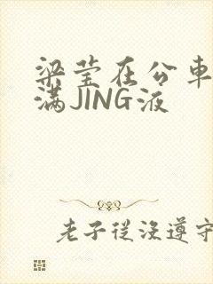 梁莹在公车被灌满JING液封面