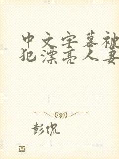 中文字幕被公侵犯漂亮人妻