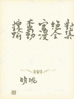 搜查官绝对不会输动漫全集免费观看