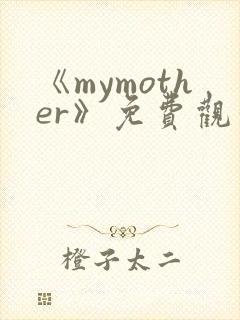 《mymother》免费观看全集动漫