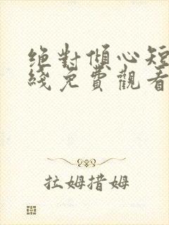 绝对倾心短剧在线免费观看全集高清