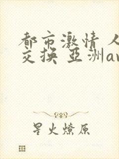 都市激情 人妻交换 亚洲av