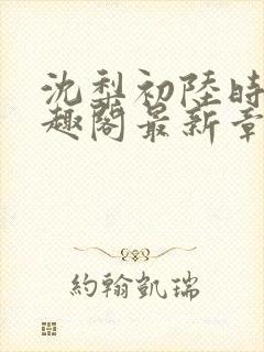 沈梨初陆时霁笔趣阁最新章节