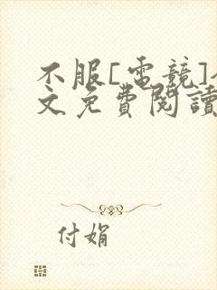不服[电竞]全文免费阅读笔趣阁
