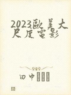 2023欧美大尺度电影