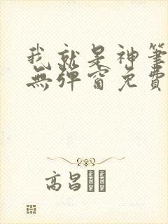 我就是神笔趣阁无弹窗免费阅读