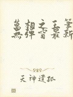 万相之王笔趣阁无弹窗最新章节