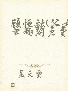 顾恒秋(父女)笔趣阁免费阅读封面