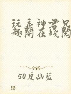玩弄神君兄长笔趣阁在线阅读全文无封面