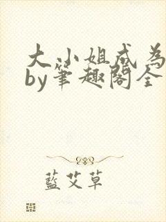 大小姐成为奴妻by笔趣阁全文免费阅读